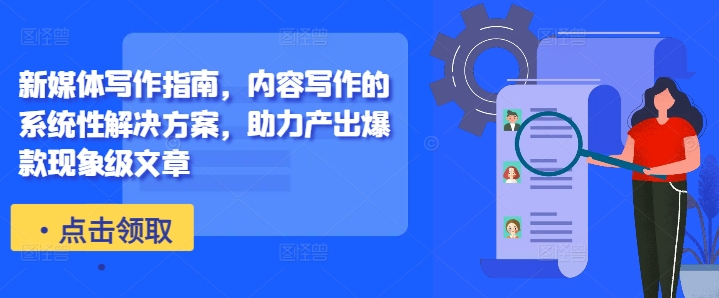 新媒体写作指南，内容写作的系统性解决方案，助力产出爆款现象级文章-创奇社 - AI前沿·副业变现·资源教程！
