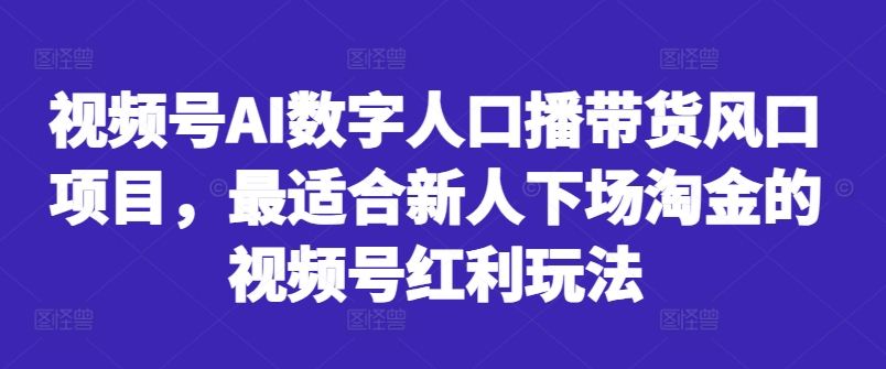 视频号AI数字人口播带货风口项目，最适合新人下场淘金的视频号红利玩法-创奇社 - AI前沿·副业变现·资源教程！