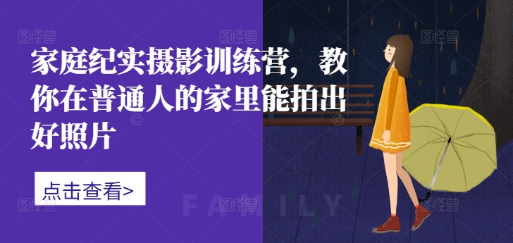 家庭纪实摄影训练营，教你在普通人的家里能拍出好照片-创奇社 - AI前沿·副业变现·资源教程！