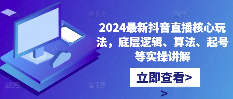 2024最新抖音直播核心玩法，底层逻辑、算法、起号等实操讲解-创奇社 - AI前沿·副业变现·资源教程！