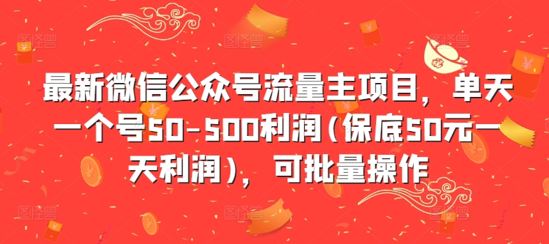 最新微信公众号流量主项目，单天一个号50-500利润(保底50元一天利润)，可批量操作-创奇社 - AI前沿·副业变现·资源教程！