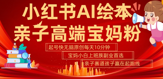 小红书AI绘本，亲子赛道高端宝妈粉，起号快，五分钟无脑原创，小白宝妈上班族轻松玩赚副业-创奇社 - AI前沿·副业变现·资源教程！