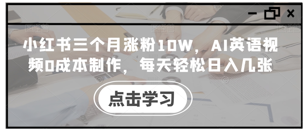 小红书三个月涨粉10W，AI英语视频0成本制作，每天轻松日入几张-创奇社 - AI前沿·副业变现·资源教程！