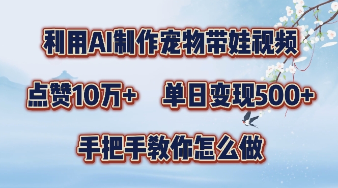 利用AI制作宠物带娃视频，轻松涨粉，点赞10万+，单日变现三位数，手把手教你怎么做-创奇社 - AI前沿·副业变现·资源教程！