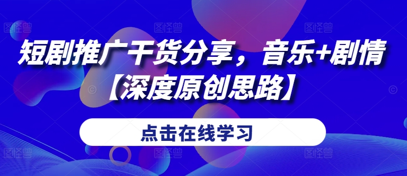 短剧推广干货分享，音乐+剧情【深度原创思路】-创奇社 - AI前沿·副业变现·资源教程！