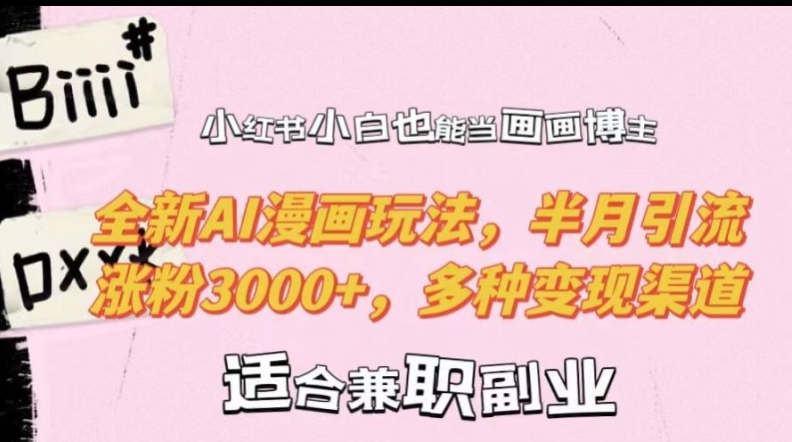 小红书小白也能当画画博主，全新AI漫画玩法，半月引流涨粉3000+，多种变现渠道-创奇社 - AI前沿·副业变现·资源教程！