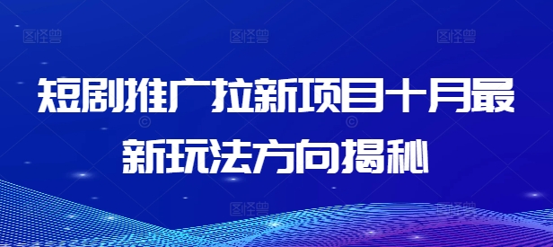 短剧推广拉新项目十月最新玩法方向揭秘-创奇社 - AI前沿·副业变现·资源教程！