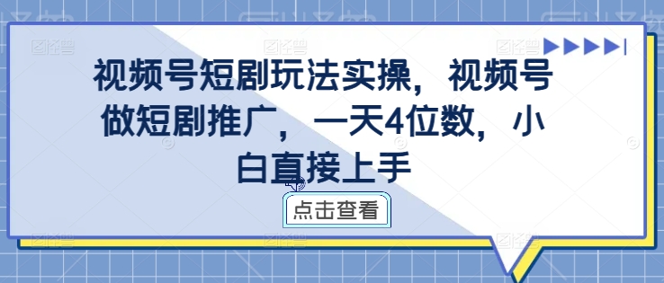 视频号短剧玩法实操，视频号做短剧推广，一天4位数，小白直接上手-创奇社 - AI前沿·副业变现·资源教程！
