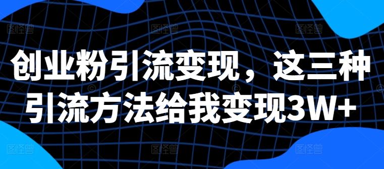 创业粉引流变现，这三种引流方法给我变现3W+-创奇社 - AI前沿·副业变现·资源教程！