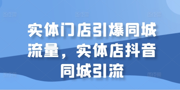 實體門店引爆同城流量，實體店抖音同城引流