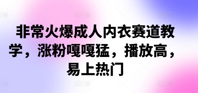 非常火爆成人内衣赛道教学，​涨粉嘎嘎猛，播放高，易上热门-1
