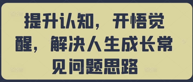 提升认知，开悟觉醒，解决人生成长常见问题思路-创奇社 - AI前沿·副业变现·资源教程！