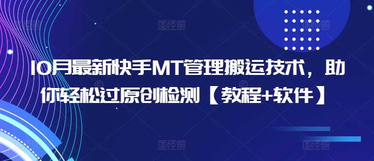 10月最新快手MT管理搬运技术，助你轻松过原创检测【教程+软件】-创奇社 - AI前沿·副业变现·资源教程！