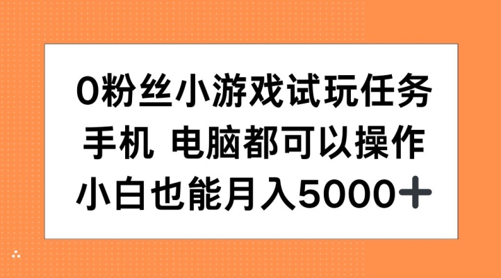 0粉丝小游戏试玩任务，手机电脑都可以操作，小白也能月入5000+-创奇社 - AI前沿·副业变现·资源教程！