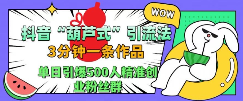 抖音葫芦式引流法，三分钟一条作品，单日引爆抖音500人精准创业粉丝群-创奇社 - AI前沿·副业变现·资源教程！
