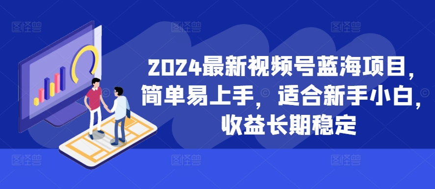 2024最新视频号蓝海项目，简单易上手，适合新手小白，收益长期稳定-创奇社 - AI前沿·副业变现·资源教程！