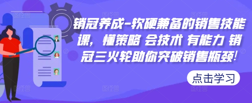 销冠养成-软硬兼备的销售技能课，懂策略 会技术 有能力 销冠三火轮助你突破销售瓶颈!-创奇社 - AI前沿·副业变现·资源教程！