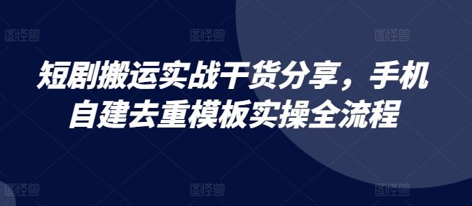 短剧搬运实战干货分享，手机自建去重模板实操全流程-创奇社 - AI前沿·副业变现·资源教程！