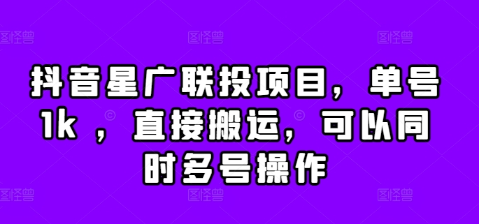 抖音星广联投项目，单号1k ，直接搬运，可以同时多号操作-创奇社 - AI前沿·副业变现·资源教程！