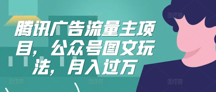 腾讯广告流量主项目，公众号图文玩法，月入过万-创奇社 - AI前沿·副业变现·资源教程！