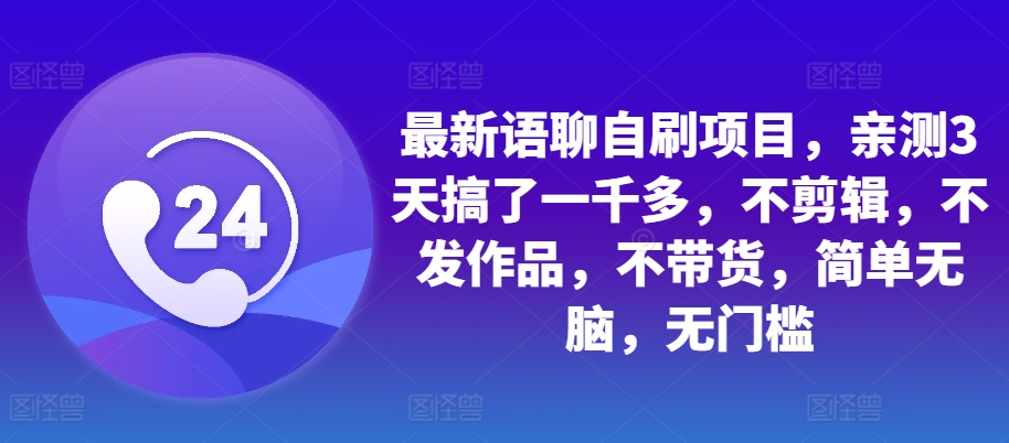 最新语聊自刷项目，亲测3天搞了一千多，不剪辑，不发作品，不带货，简单无脑，无门槛-创奇社 - AI前沿·副业变现·资源教程！