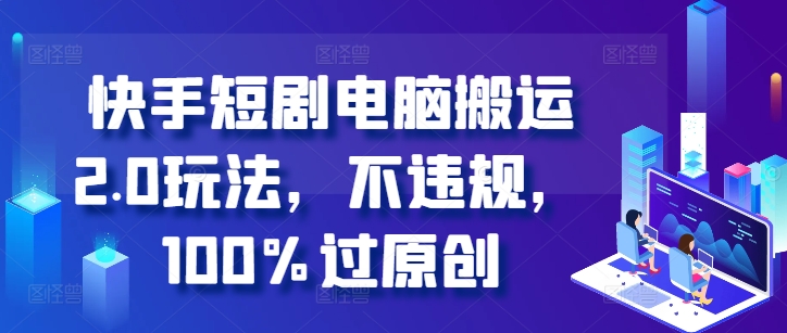 快手短剧电脑搬运2.0玩法，不违规，100%过原创-创奇社 - AI前沿·副业变现·资源教程！