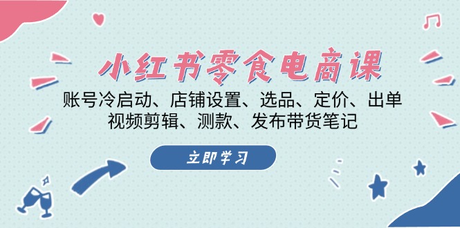 （13343期）小红书 零食电商课：账号冷启动、店铺设置、选品、定价、出单、视频剪辑..-创奇社