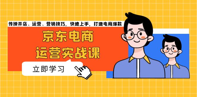 （13341期）京东电商运营实战课，传授开店、运营、营销技巧，快速上手，打造电商爆款-创奇社 - AI前沿·副业变现·资源教程！