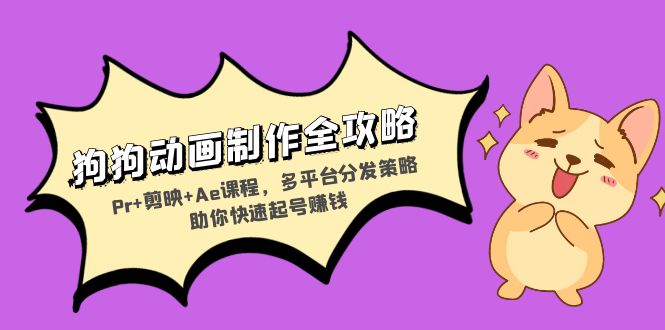 （13332期）狗狗动画制作全攻略：Pr+剪映+Ae课程，多平台分发策略助你快速起号赚钱-创奇社