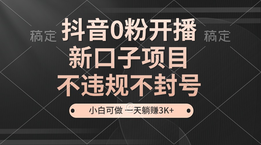 （13301期）抖音0粉开播，新口子项目，不违规不封号，小白可做，一天躺赚3K+-创奇社