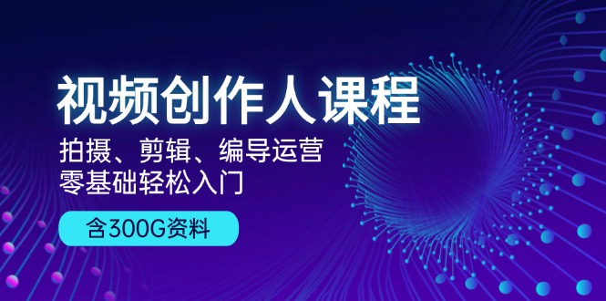 （13203期）视频创作人课程！拍摄、剪辑、编导运营，零基础轻松入门，含300G资料-创奇社 - AI前沿·副业变现·资源教程！
