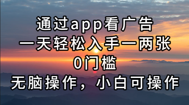 （13207期）通过app看广告，一天轻松入手一两张0门槛，无脑操作，小白可操作-创奇社