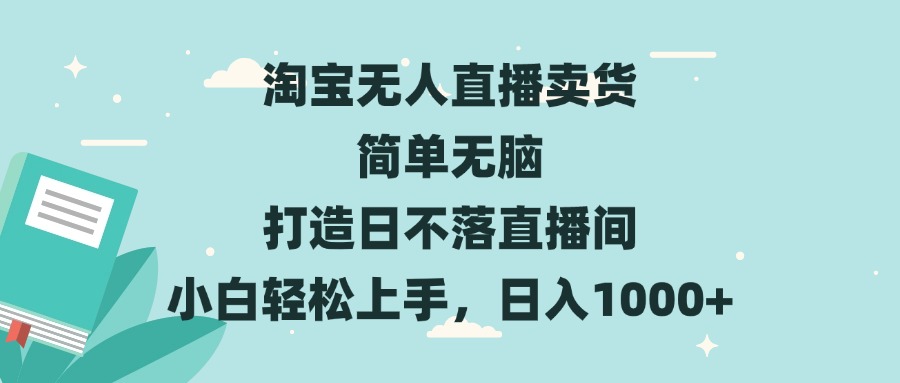 （13502期）淘宝无人直播卖货 简单无脑 打造日不落直播间 小白轻松上手，日入1000+-创奇社 - AI前沿·副业变现·资源教程！