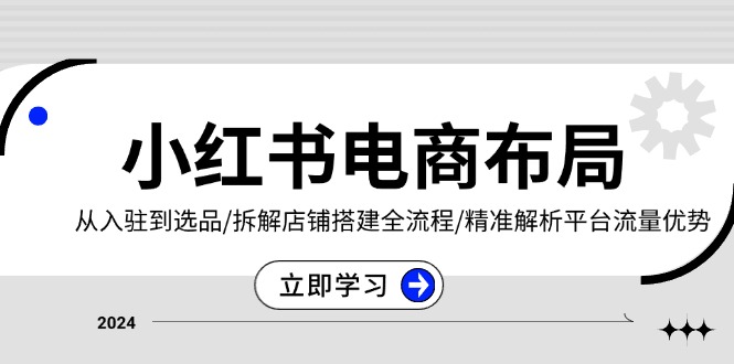 （13513期）小红书电商布局：从入驻到选品/拆解店铺搭建全流程/精准解析平台流量优势-创奇社