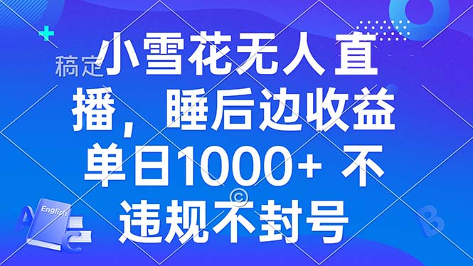 （13491期）小雪花无人直播 睡后收益单日1000+ 零粉丝新号开播 不违规 看完就会-创奇社