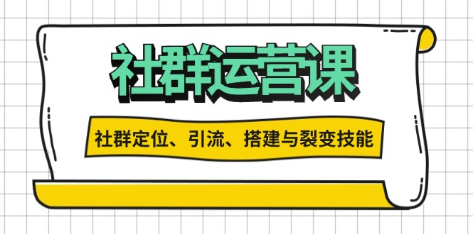 （13479期）社群运营打卡计划：解锁社群定位、引流、搭建与裂变技能-创奇社