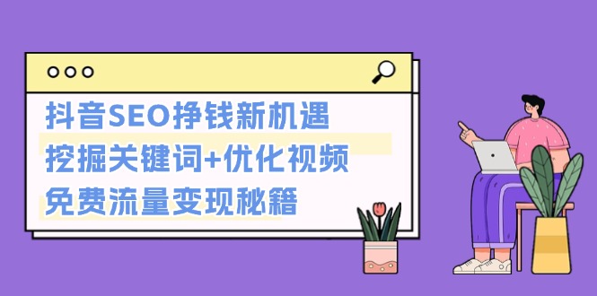 （13481期）抖音SEO挣钱新机遇：挖掘关键词+优化视频，免费流量变现秘籍-创奇社