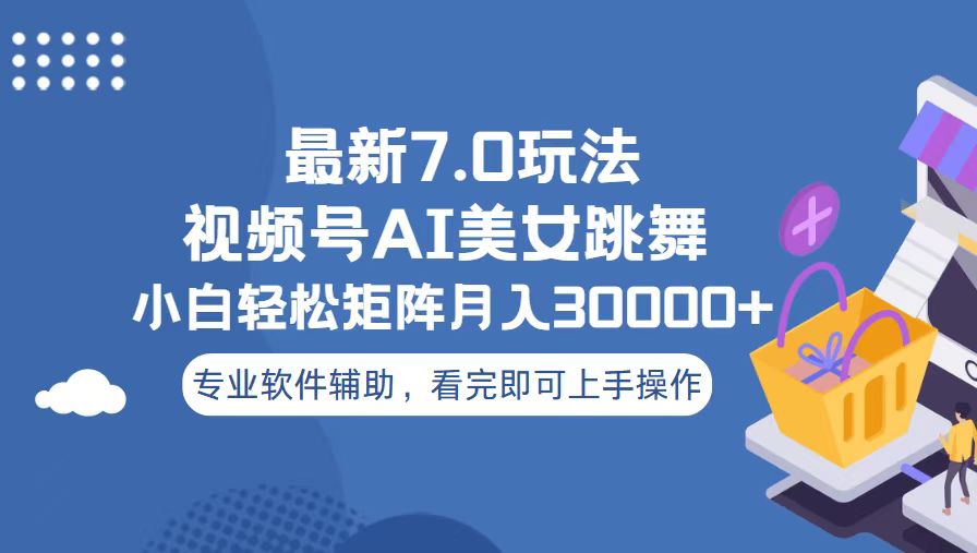 （13477期）视频号最新7.0玩法，当天起号小白也能轻松月入30000+-创奇社