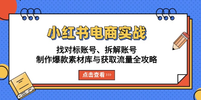 （13490期）小红书电商实战：找对标账号、拆解账号、制作爆款素材库与获取流量全攻略-创奇社