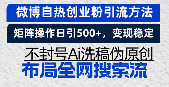 （13460期）微博自热创业粉引流方法，矩阵操作日引500+，变现稳定，不封号Ai洗稿伪…-创奇社