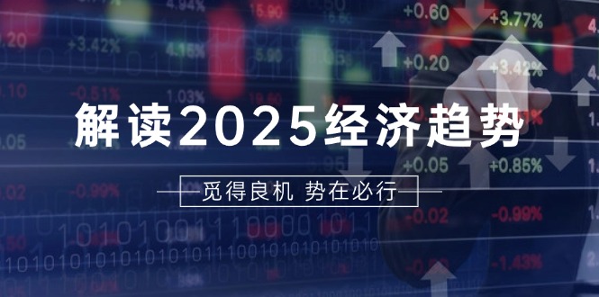 （13463期）解读2025经济趋势、美股、A港股等资产前景判断，助您抢先布局未来投资-创奇社