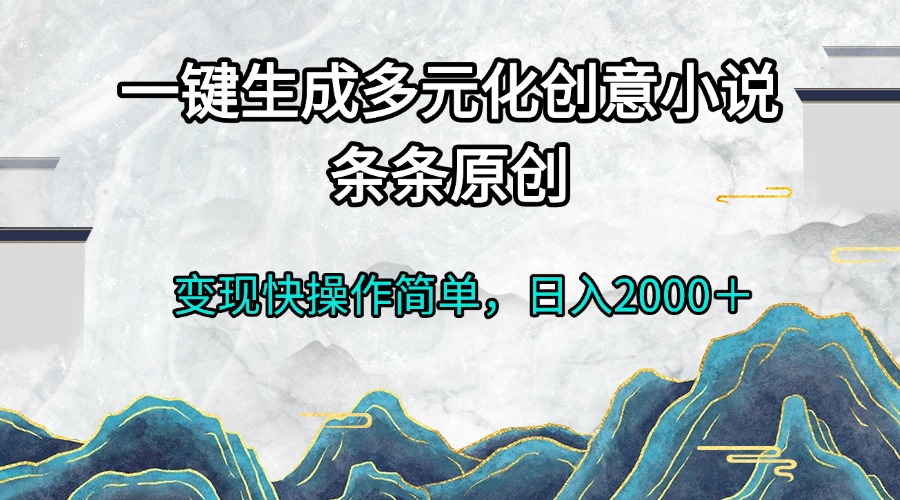 （13458期）一键生成多元化创意小说条条原创变现快操作简单日入2000＋-创奇社