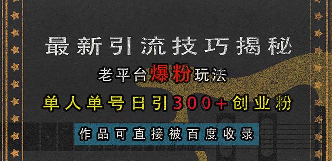 （13445期）最新引流技巧揭秘，老平台爆粉玩法，单人单号日引300+创业粉，作品可直…-创奇社