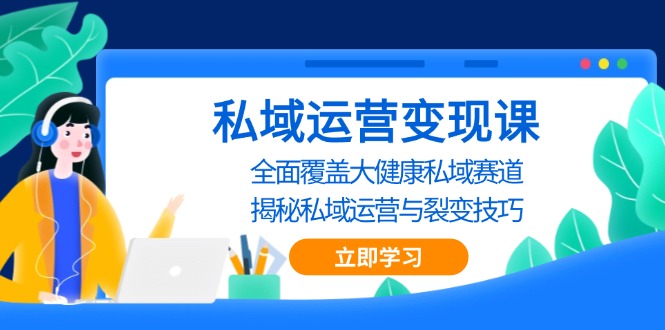 （13440期）私域 运营变现课，全面覆盖大健康私域赛道，揭秘私域 运营与裂变技巧-创奇社