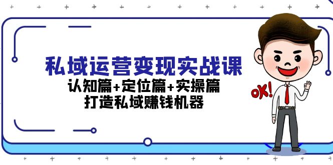 （13387期）私域运营变现实战课：认知篇+定位篇+实操篇，打造私域赚钱机器-创奇社