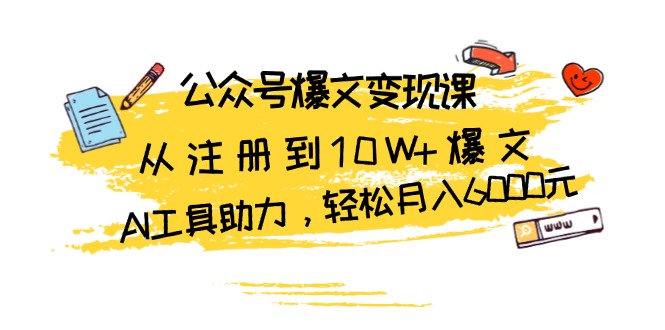 （13365期）公众号爆文变现课：从注册到10W+爆文，AI工具助力，轻松月入6000元-创奇社