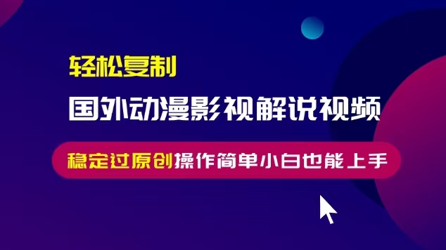 （13373期）轻松复制国外动漫影视解说视频，无脑搬运稳定过原创，操作简单小白也能…-创奇社