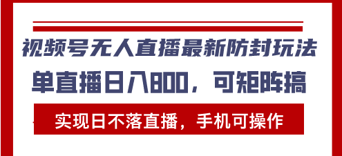 （13377期）视频号无人直播最新防封玩法，实现日不落直播，手机可操作，单直播日入…-创奇社