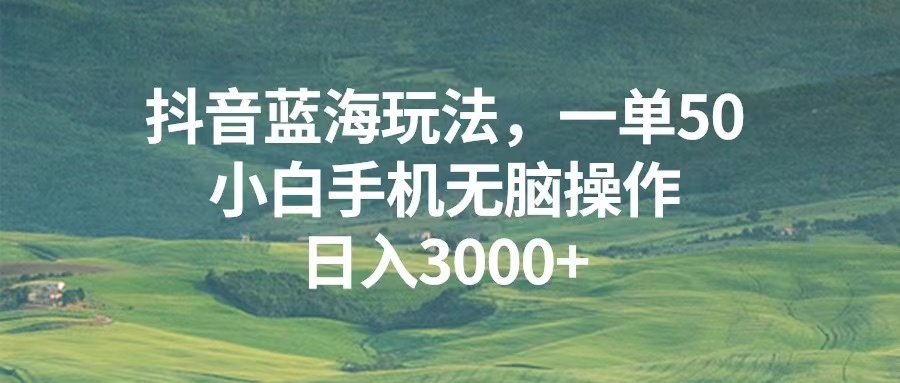（13353期）抖音蓝海玩法，一单50，小白手机无脑操作，日入3000+-创奇社