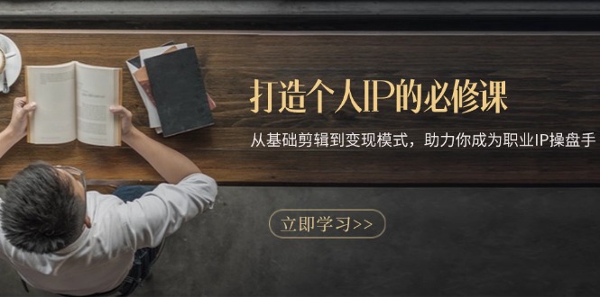 （13357期）打造个人IP的必修课：从基础剪辑到变现模式，助力你成为职业IP操盘手-创奇社 - AI前沿·副业变现·资源教程！